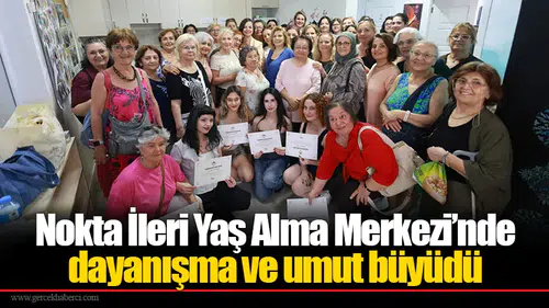 Nokta İleri Yaş Alma Merkezi’nde dayanışma ve Umut Büyüdü