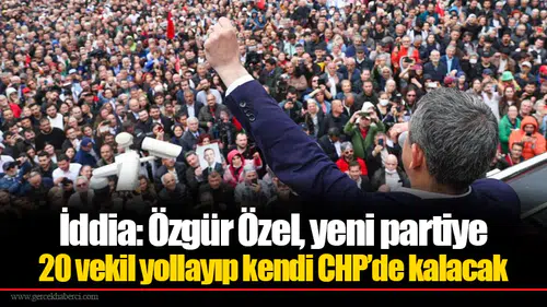 İddia: Özgür Özel, yeni partiye 20 vekil yollayıp kendi CHP’de kalacak