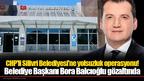 CHP'li Silivri Belediyesi'ne yolsuzluk operasyonu!