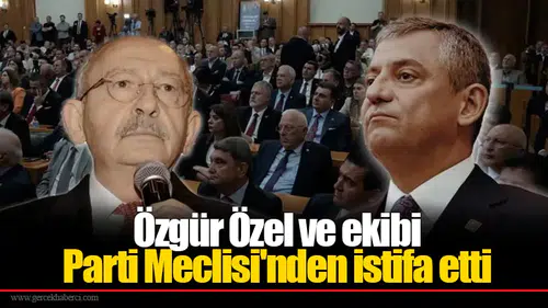 Özgür Özel ve ekibi  Parti Meclisi'nden istifa etti