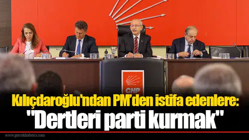 Kılıçdaroğlu'ndan istifa edenlere: "Dertleri parti kurmak"
