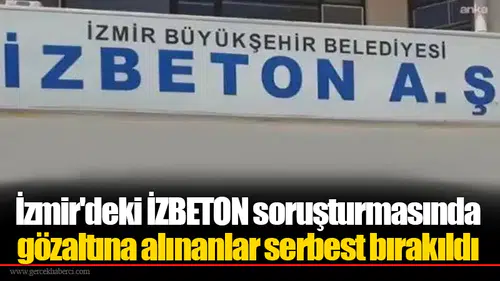 İzmir'deki İZBETON soruşturmasında gözaltına alınanlar serbest bırakıldı