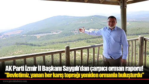 AK Parti İzmir İl Başkanı Saygılı’dan çarpıcı orman raporu!