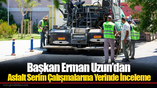 Başkan Erman Uzun’dan Asfalt Serim Çalışmalarına Yerinde İnceleme