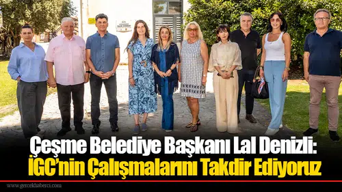 Çeşme Belediye Başkanı Lal Denizli: İGC’nin Çalışmalarını Takdir Ediyoruz