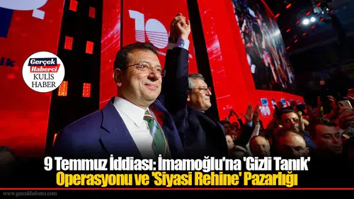 9 Temmuz İddiası: İmamoğlu'na 'Gizli Tanık' Operasyonu ve 'Siyasi Rehine' Pazarlığı