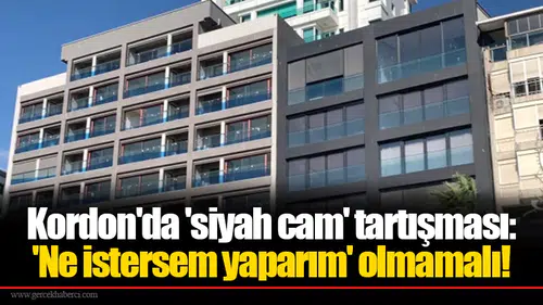 Kordon'da 'siyah cam' tartışması: 'Ne istersem yaparım' olmamalı!
