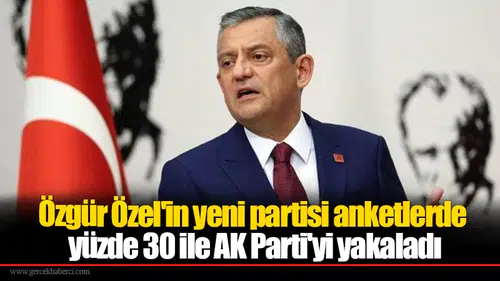 Özgür Özel'in yeni partisi anketlerde yüzde 30 ile AK Parti'yi yakaladı