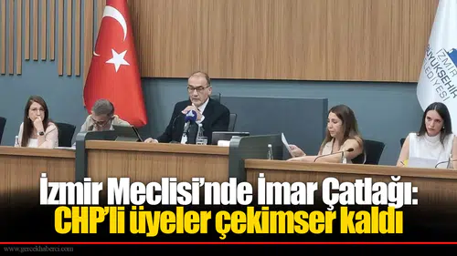 İzmir Meclisi’nde İmar Çatlağı: CHP’li üyeler çekimser kaldı