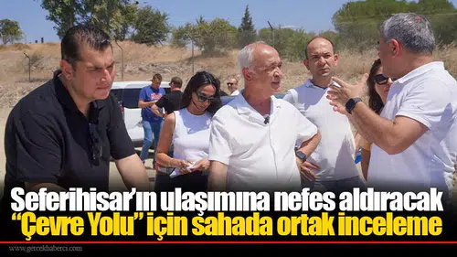 Seferihisar’ın ulaşımına nefes aldıracak “Çevre Yolu” için sahada ortak inceleme