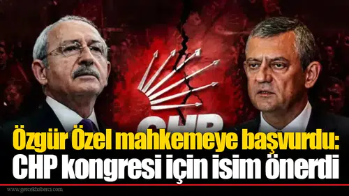 Özgür Özel mahkemeye başvurdu: CHP kongresi için isim önerdi