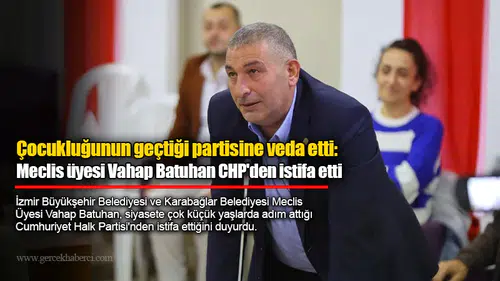 Çocukluğunun geçtiği partisine veda etti: Meclis üyesi Vahap Batuhan CHP'den istifa etti