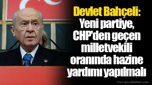 Devlet Bahçeli: Yeni partiye, CHP'den geçen milletvekili oranında hazine yardımı yapılmalı