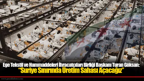 Ege Tekstil ve Hammaddeleri İhracatçıları Birliği Başkanı Turan Göksan: “Suriye Sınırında Üretim Sahası Açacağız”