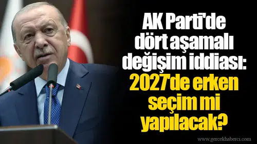 AK Parti'de dört aşamalı değişim iddiası: 2027'de erken seçim mi yapılacak?