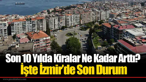 Son 10 Yılda Kiralar Ne Kadar Arttı? İşte İzmir’de Son Durum
