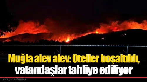 Muğla'da yangın nedeniyle oteller boşaltıldı ve 1120 kişi tahliye edildi