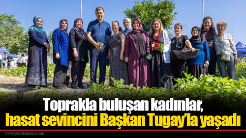 Toprakla buluşan kadınlar, hasat sevincini Başkan Tugay’la yaşadı