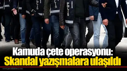 Kamuda çete operasyonu: Skandal yazışmalara ulaşıldı
