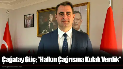 Çağatay Güç; “Halkın Çağrısına Kulak Verdik”