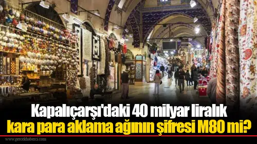 Kapalıçarşı'daki 40 milyar liralık kara para aklama ağının şifresi M80 mi?