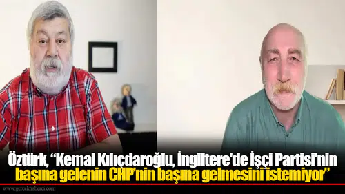 Öztürk, “Kemal Kılıçdaroğlu, İngiltere'de İşçi Partisi'nin başına gelenin CHP’nin başına gelmesini istemiyor”
