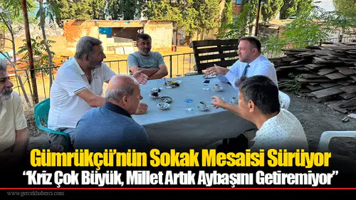 Gümrükçü’nün Sokak Mesaisi Sürüyor: “Kriz Çok Büyük, Millet Artık Aybaşını Getiremiyor”
