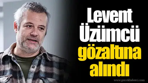 Levent Üzümcü gözaltına alındı