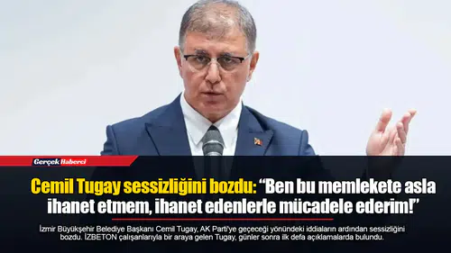 Cemil Tugay sessizliğini bozdu: “Ben bu memlekete asla ihanet etmem, ihanet edenlerle mücadele ederim!”