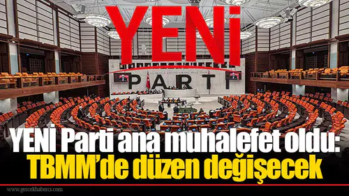 YENİ Parti ana muhalefet oldu: TBMM’de düzen değişecek