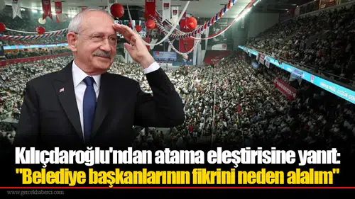 Kılıçdaroğlu'ndan atama eleştirisine yanıt: "Belediye başkanlarının fikrini neden alalım"