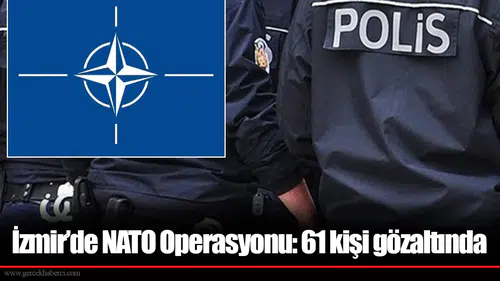 İzmir’de NATO Operasyonu: 61 kişi gözaltında