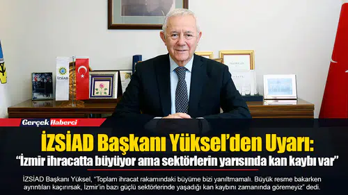İZSİAD Başkanı Yüksel’den Uyarı:  “İzmir ihracatta büyüyor ama sektörlerin yarısında kan kaybı var”