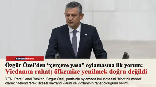 Özgür Özel’den “çerçeve yasa” oylamasına ilk yorum: Vicdanım rahat; öfkemize yenilmek doğru değildi