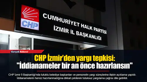 CHP İzmir’den yargı tepkisi: "İddianameler bir an önce hazırlansın"