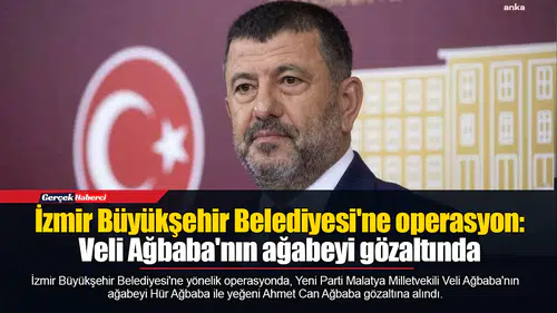 İzmir Büyükşehir Belediyesi'ne operasyon: Veli Ağbaba'nın ağabeyi gözaltında