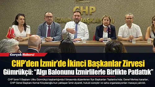 CHP’den İzmir’de İkinci Başkanlar Zirvesi  Gümrükçü: “Algı Balonunu İzmirlilerle Birlikte Patlattık”