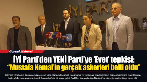 İYİ Parti’den YENİ Parti’ye ‘Evet’ tepkisi: “Mustafa Kemal’in gerçek askerleri belli oldu”