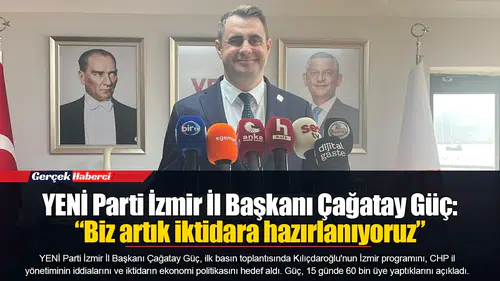 YENİ Parti İzmir İl Başkanı Çağatay Güç: “Biz artık iktidara hazırlanıyoruz”