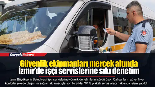 Güvenlik ekipmanları mercek altında  İzmir’de işçi servislerine sıkı denetim