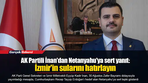 AK Partili İnan'dan Netanyahu'ya sert yanıt: İzmir'in sularını hatırlayın
