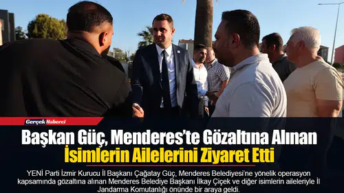 Başkan Güç, Menderes’te Gözaltına Alınan İsimlerin Ailelerini Ziyaret Etti