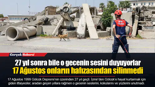 27 yıl sonra bile o gecenin sesini duyuyorlar...  17 Ağustos onların hafızasından silinmedi
