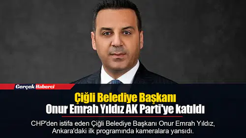 Çiğli Belediye Başkanı Onur Emrah Yıldız AK Parti'ye katıldı