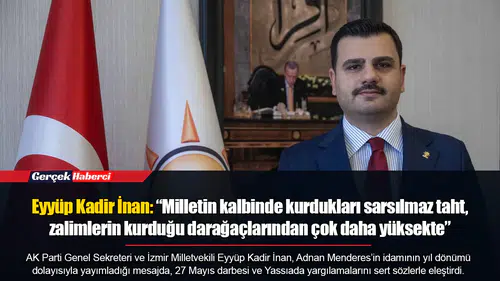Eyyüp Kadir İnan: “Milletin kalbinde kurdukları sarsılmaz taht, zalimlerin kurduğu darağaçlarından çok daha yüksekte”