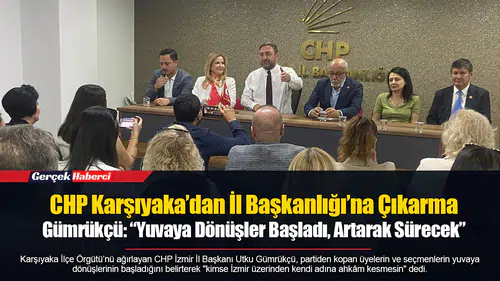 CHP Karşıyaka’dan İl Başkanlığı’na Çıkarma...  Gümrükçü: “Yuvaya Dönüşler Başladı, Artarak Sürecek”