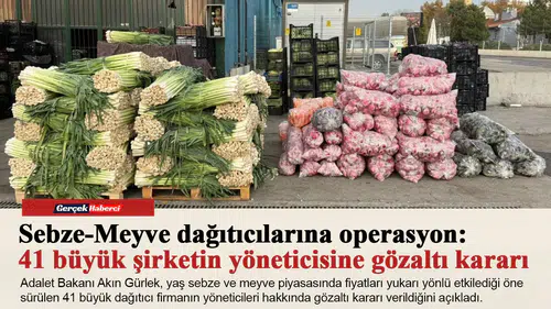 Sebze-Meyve dağıtıcılarına operasyon: 41 büyük şirketin yöneticisine gözaltı kararı