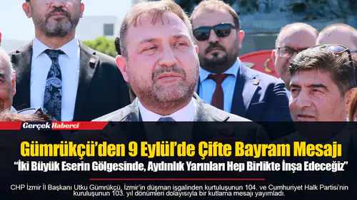 Gümrükçü’den 9 Eylül’de Çifte Bayram Mesajı  “İki Büyük Eserin Gölgesinde, Aydınlık Yarınları Hep Birlikte İnşa Edeceğiz”