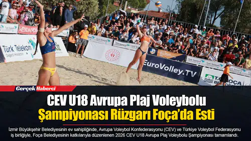 CEVU18 Avrupa Plaj Voleybolu Şampiyonası Rüzgarı Foça’da Esti