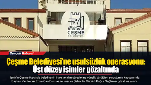 Çeşme Belediyesi'ne usulsüzlük operasyonu: Üst düzey isimler gözaltında